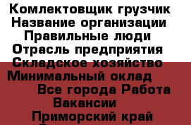 Комлектовщик-грузчик › Название организации ­ Правильные люди › Отрасль предприятия ­ Складское хозяйство › Минимальный оклад ­ 24 000 - Все города Работа » Вакансии   . Приморский край,Владивосток г.